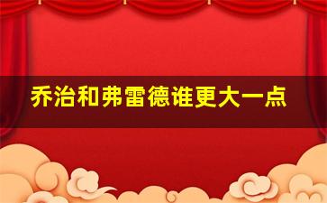 乔治和弗雷德谁更大一点