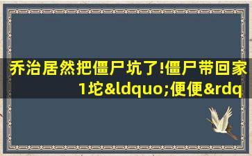 乔治居然把僵尸坑了!僵尸带回家1坨“便便”,真好笑