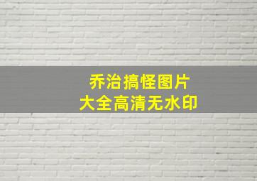 乔治搞怪图片大全高清无水印