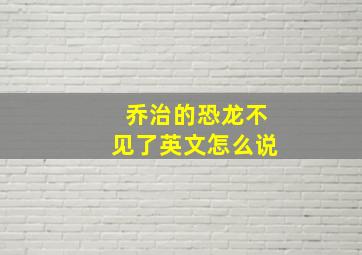 乔治的恐龙不见了英文怎么说