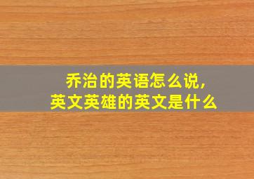 乔治的英语怎么说,英文英雄的英文是什么