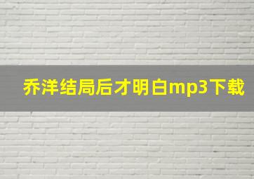 乔洋结局后才明白mp3下载