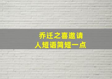 乔迁之喜邀请人短语简短一点