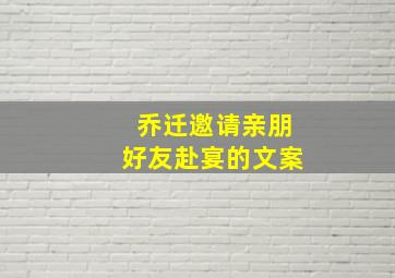 乔迁邀请亲朋好友赴宴的文案