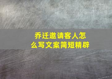 乔迁邀请客人怎么写文案简短精辟