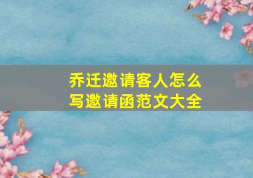 乔迁邀请客人怎么写邀请函范文大全