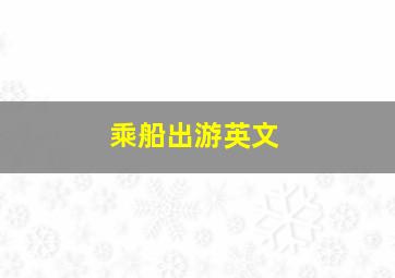 乘船出游英文