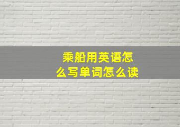 乘船用英语怎么写单词怎么读