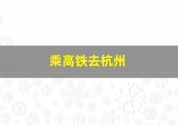 乘高铁去杭州