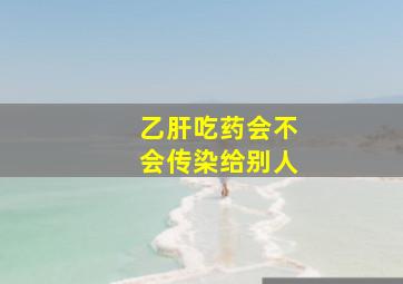 乙肝吃药会不会传染给别人