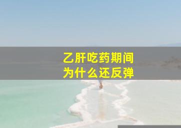 乙肝吃药期间为什么还反弹