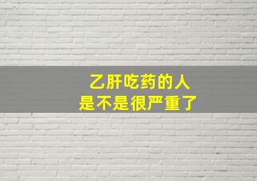 乙肝吃药的人是不是很严重了