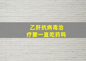 乙肝抗病毒治疗要一直吃药吗