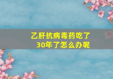 乙肝抗病毒药吃了30年了怎么办呢