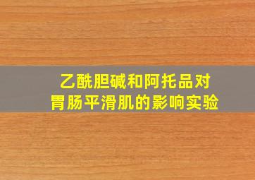 乙酰胆碱和阿托品对胃肠平滑肌的影响实验