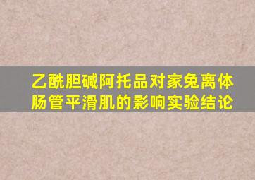 乙酰胆碱阿托品对家兔离体肠管平滑肌的影响实验结论