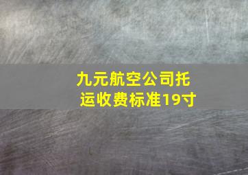 九元航空公司托运收费标准19寸