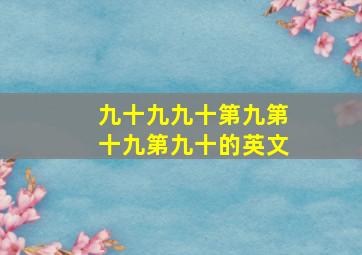 九十九九十第九第十九第九十的英文