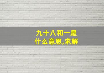 九十八和一是什么意思,求解