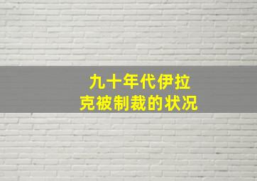 九十年代伊拉克被制裁的状况