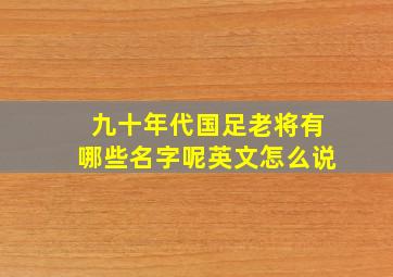 九十年代国足老将有哪些名字呢英文怎么说