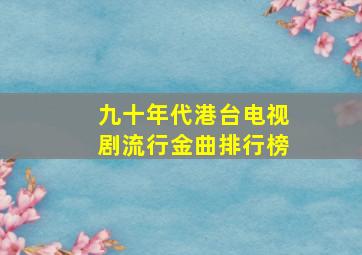 九十年代港台电视剧流行金曲排行榜