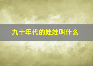 九十年代的娃娃叫什么