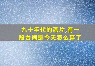 九十年代的港片,有一段台词是今天怎么穿了