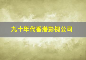 九十年代香港影视公司