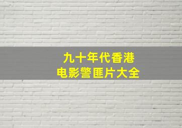 九十年代香港电影警匪片大全