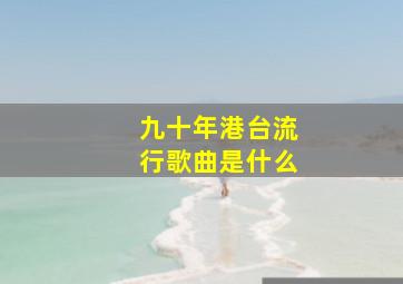 九十年港台流行歌曲是什么