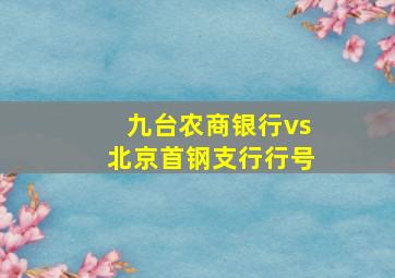 九台农商银行vs北京首钢支行行号