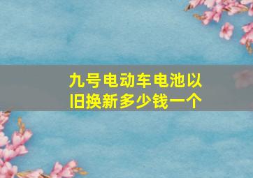 九号电动车电池以旧换新多少钱一个