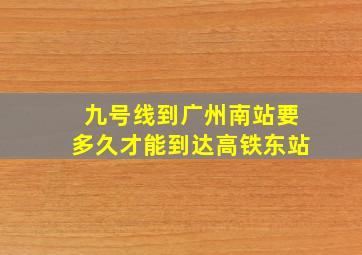 九号线到广州南站要多久才能到达高铁东站