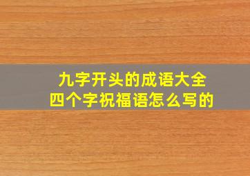 九字开头的成语大全四个字祝福语怎么写的