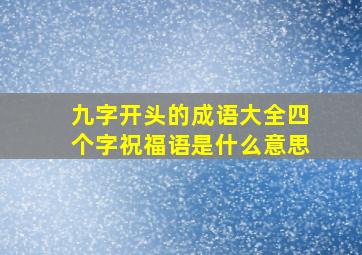 九字开头的成语大全四个字祝福语是什么意思