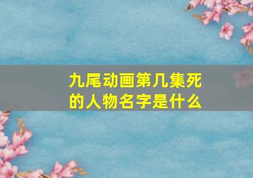 九尾动画第几集死的人物名字是什么