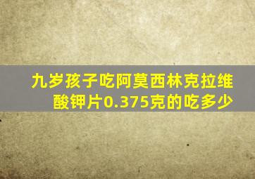 九岁孩子吃阿莫西林克拉维酸钾片0.375克的吃多少