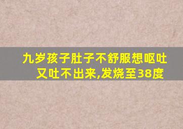 九岁孩子肚子不舒服想呕吐又吐不出来,发烧至38度