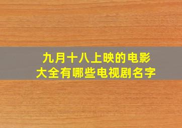 九月十八上映的电影大全有哪些电视剧名字