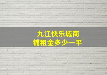 九江快乐城商铺租金多少一平