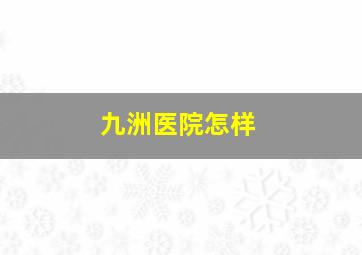 九洲医院怎样