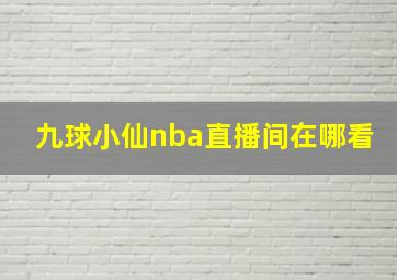 九球小仙nba直播间在哪看