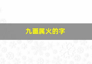 九画属火的字