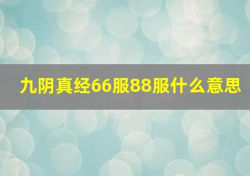 九阴真经66服88服什么意思