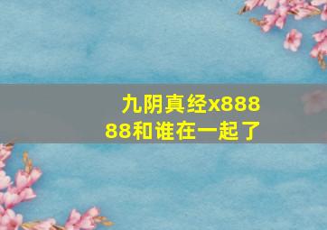 九阴真经x88888和谁在一起了