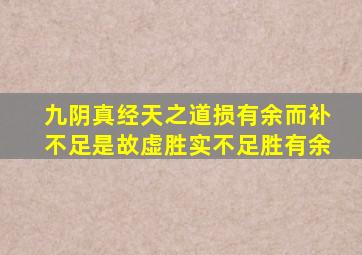 九阴真经天之道损有余而补不足是故虚胜实不足胜有余