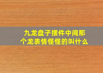 九龙盘子摆件中间那个龙表情怪怪的叫什么