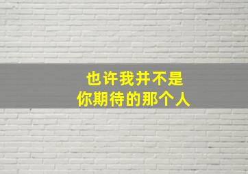 也许我并不是你期待的那个人