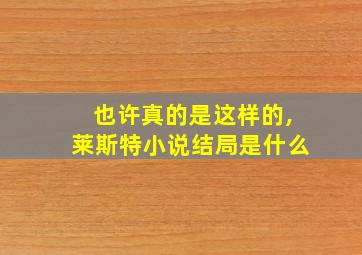 也许真的是这样的,莱斯特小说结局是什么